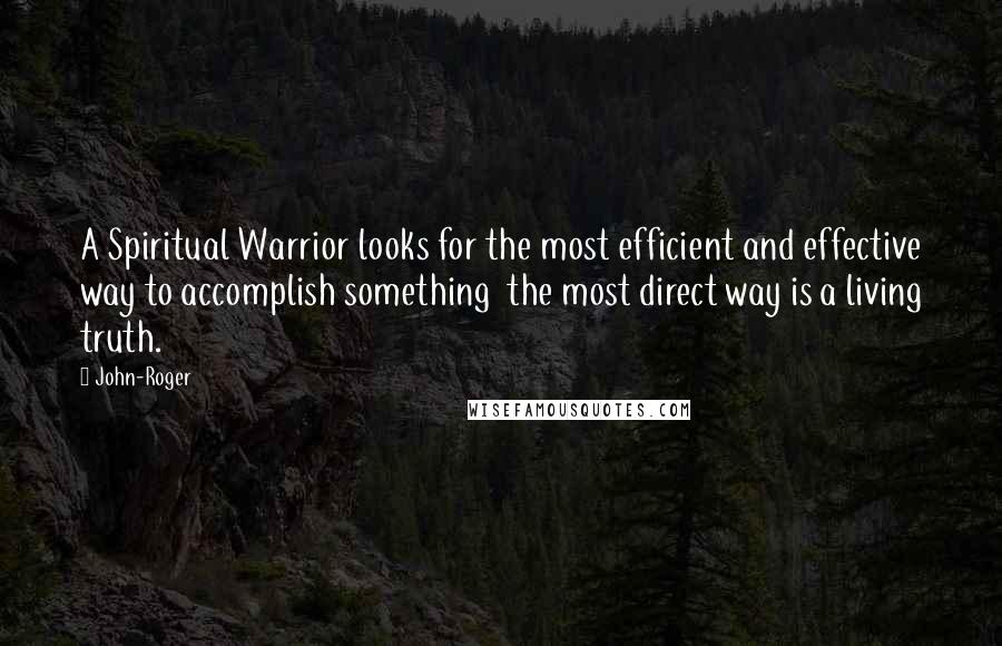 John-Roger Quotes: A Spiritual Warrior looks for the most efficient and effective way to accomplish something the most direct way is a living truth.
