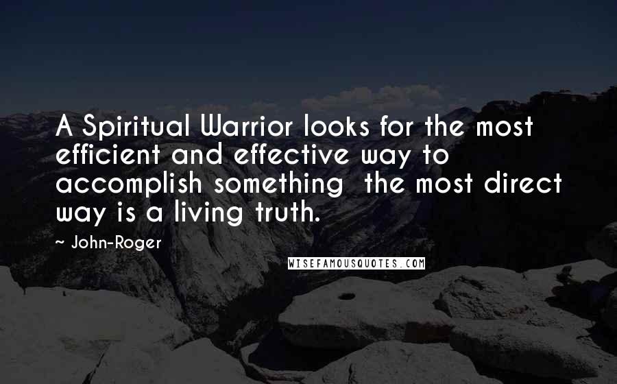 John-Roger Quotes: A Spiritual Warrior looks for the most efficient and effective way to accomplish something the most direct way is a living truth.