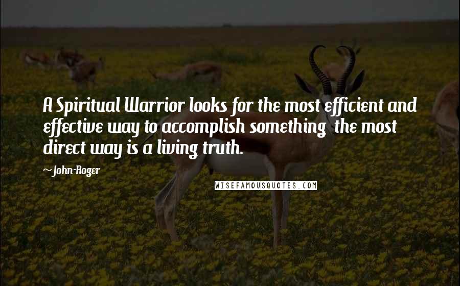 John-Roger Quotes: A Spiritual Warrior looks for the most efficient and effective way to accomplish something the most direct way is a living truth.