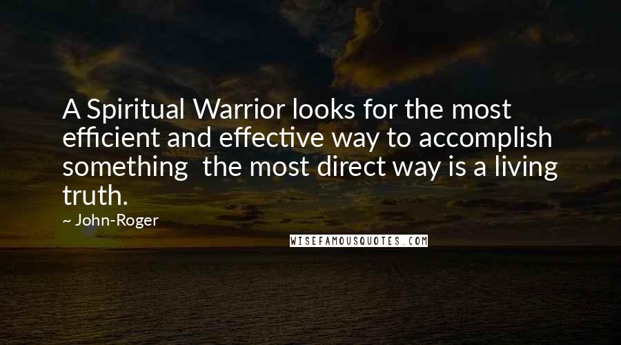 John-Roger Quotes: A Spiritual Warrior looks for the most efficient and effective way to accomplish something the most direct way is a living truth.