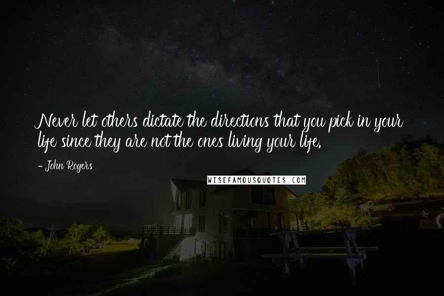 John Rogers Quotes: Never let others dictate the directions that you pick in your life since they are not the ones living your life.