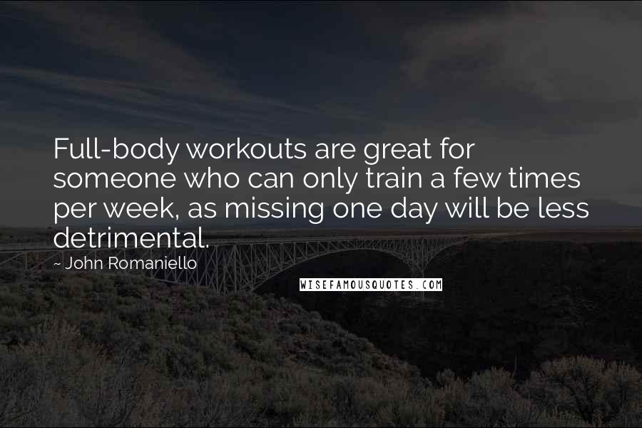 John Romaniello Quotes: Full-body workouts are great for someone who can only train a few times per week, as missing one day will be less detrimental.