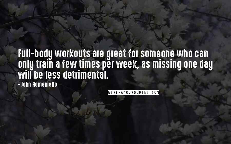 John Romaniello Quotes: Full-body workouts are great for someone who can only train a few times per week, as missing one day will be less detrimental.