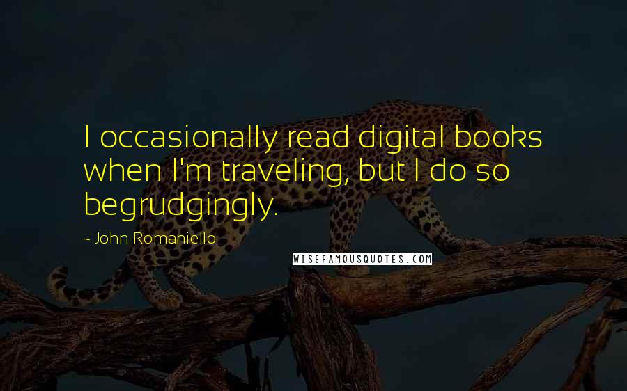 John Romaniello Quotes: I occasionally read digital books when I'm traveling, but I do so begrudgingly.