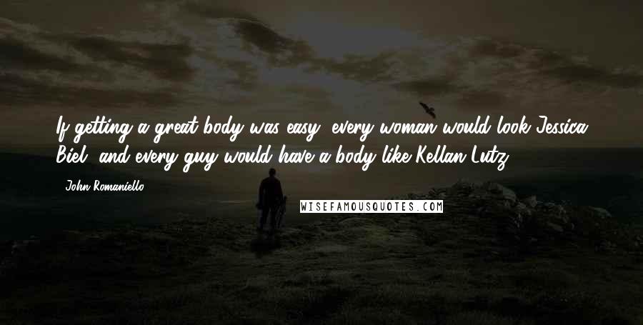 John Romaniello Quotes: If getting a great body was easy, every woman would look Jessica Biel, and every guy would have a body like Kellan Lutz.