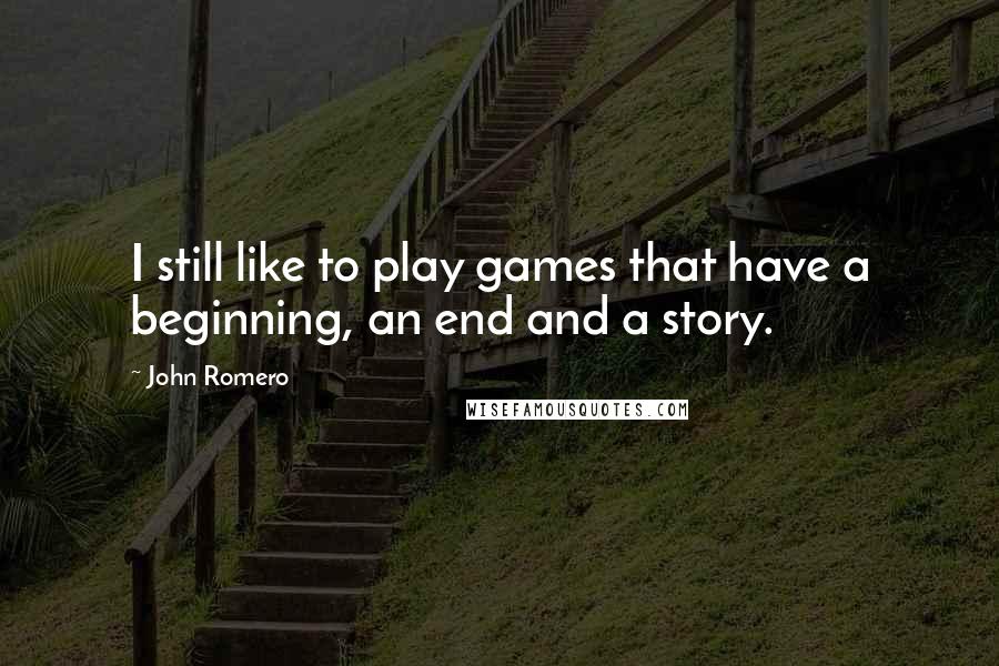 John Romero Quotes: I still like to play games that have a beginning, an end and a story.