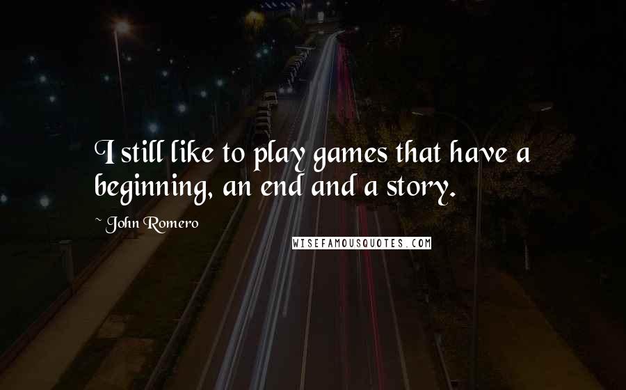 John Romero Quotes: I still like to play games that have a beginning, an end and a story.