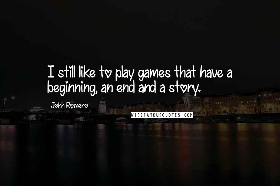 John Romero Quotes: I still like to play games that have a beginning, an end and a story.