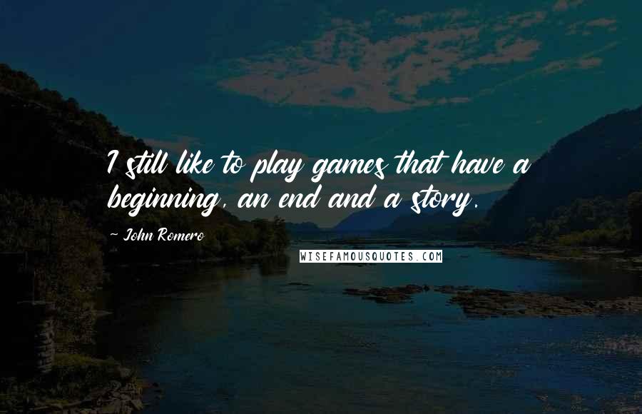 John Romero Quotes: I still like to play games that have a beginning, an end and a story.