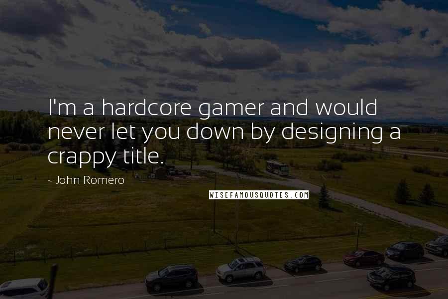 John Romero Quotes: I'm a hardcore gamer and would never let you down by designing a crappy title.