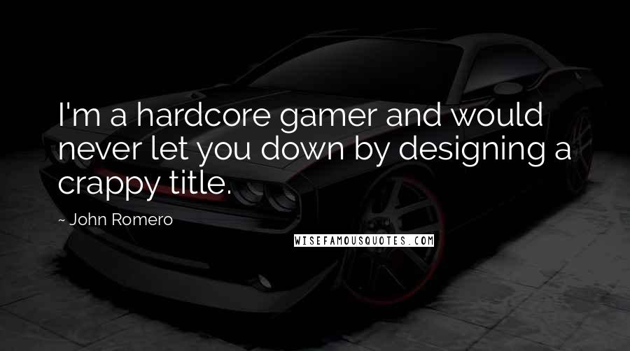 John Romero Quotes: I'm a hardcore gamer and would never let you down by designing a crappy title.