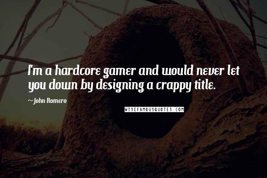 John Romero Quotes: I'm a hardcore gamer and would never let you down by designing a crappy title.