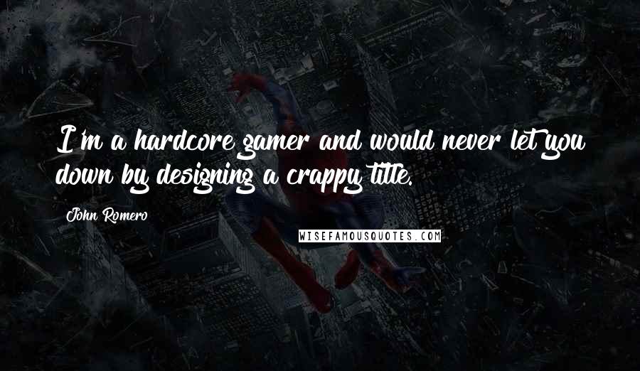 John Romero Quotes: I'm a hardcore gamer and would never let you down by designing a crappy title.