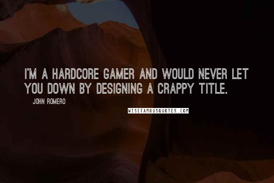 John Romero Quotes: I'm a hardcore gamer and would never let you down by designing a crappy title.