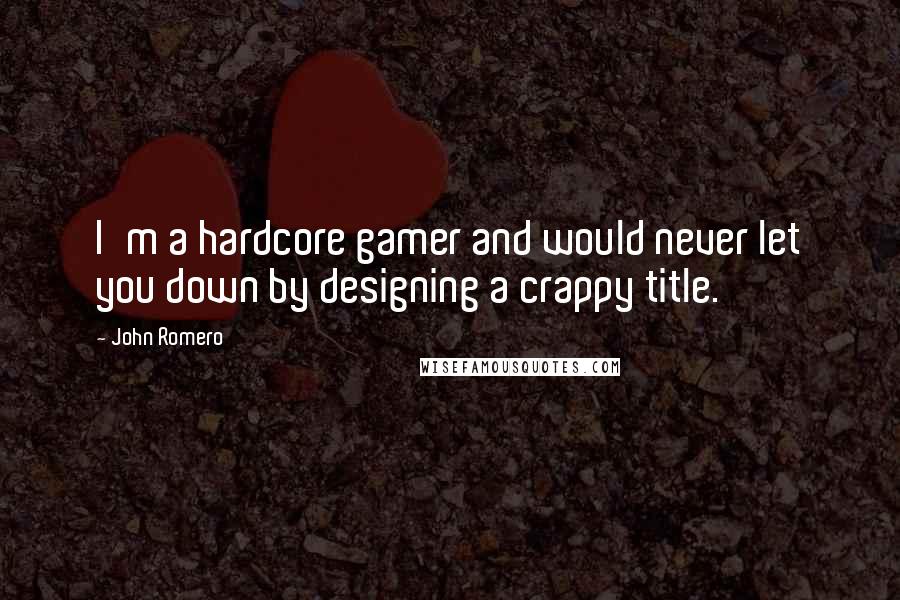 John Romero Quotes: I'm a hardcore gamer and would never let you down by designing a crappy title.