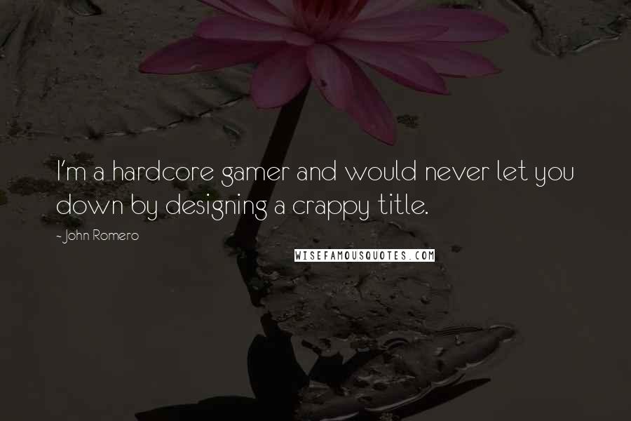 John Romero Quotes: I'm a hardcore gamer and would never let you down by designing a crappy title.