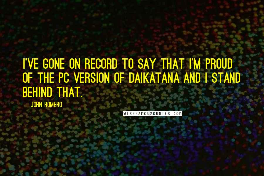 John Romero Quotes: I've gone on record to say that I'm proud of the PC version of Daikatana and I stand behind that.