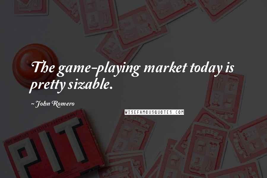 John Romero Quotes: The game-playing market today is pretty sizable.