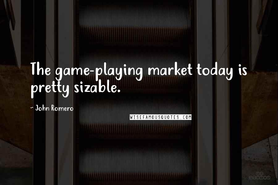 John Romero Quotes: The game-playing market today is pretty sizable.