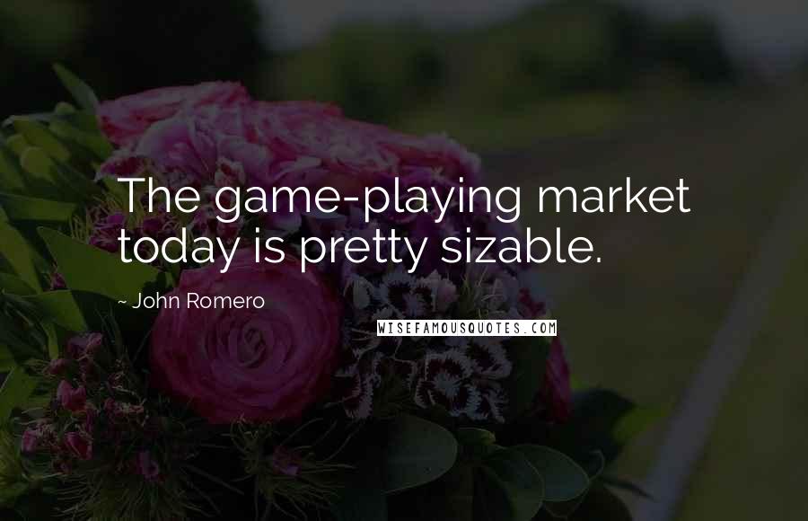 John Romero Quotes: The game-playing market today is pretty sizable.