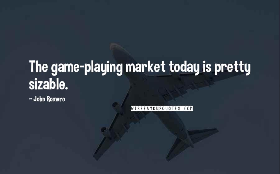 John Romero Quotes: The game-playing market today is pretty sizable.