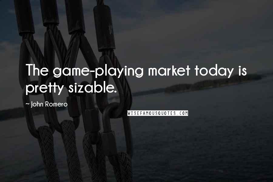 John Romero Quotes: The game-playing market today is pretty sizable.