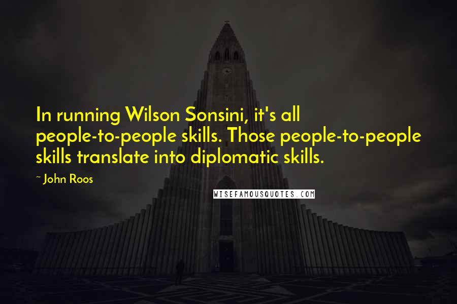 John Roos Quotes: In running Wilson Sonsini, it's all people-to-people skills. Those people-to-people skills translate into diplomatic skills.