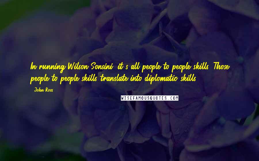 John Roos Quotes: In running Wilson Sonsini, it's all people-to-people skills. Those people-to-people skills translate into diplomatic skills.