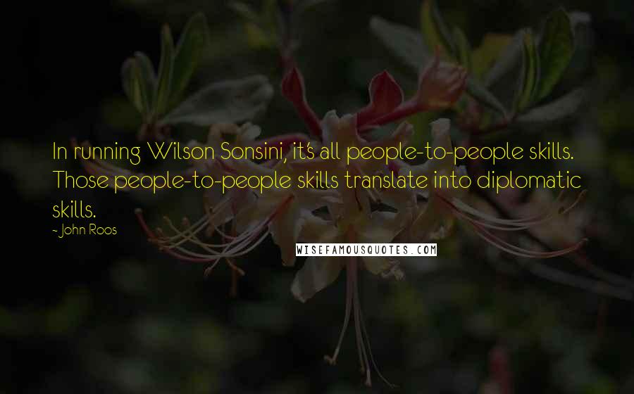 John Roos Quotes: In running Wilson Sonsini, it's all people-to-people skills. Those people-to-people skills translate into diplomatic skills.