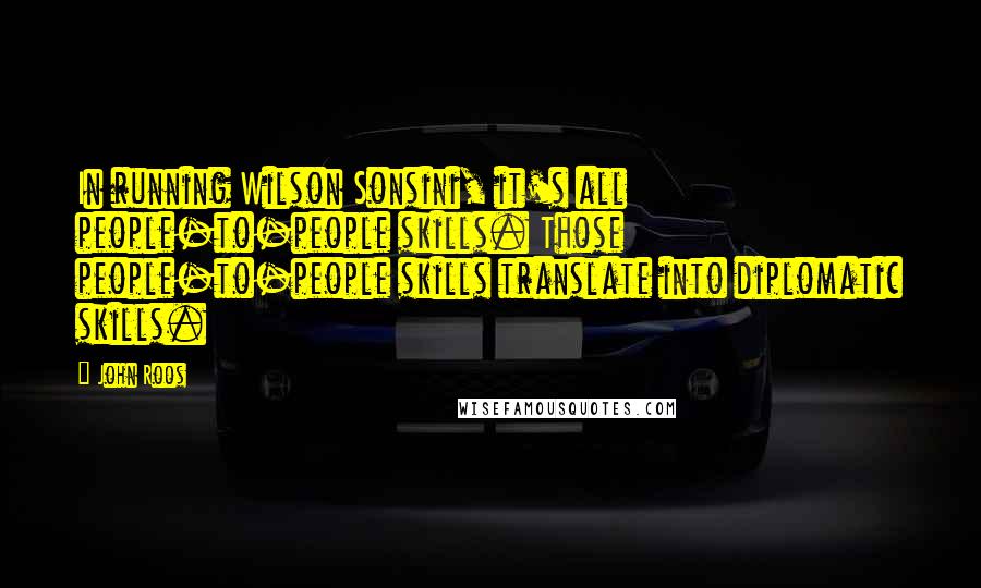 John Roos Quotes: In running Wilson Sonsini, it's all people-to-people skills. Those people-to-people skills translate into diplomatic skills.