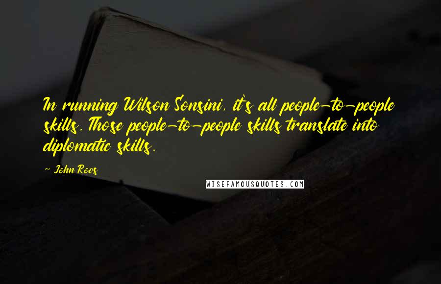 John Roos Quotes: In running Wilson Sonsini, it's all people-to-people skills. Those people-to-people skills translate into diplomatic skills.