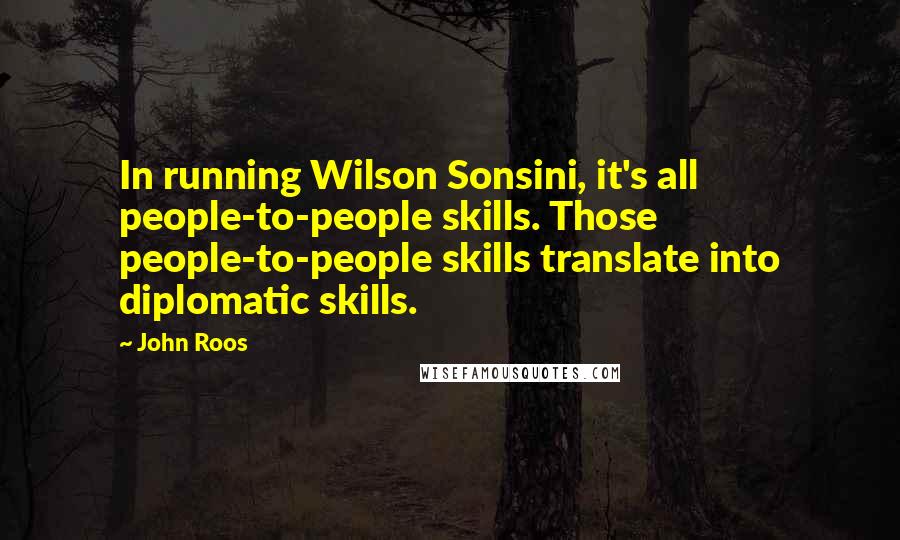 John Roos Quotes: In running Wilson Sonsini, it's all people-to-people skills. Those people-to-people skills translate into diplomatic skills.