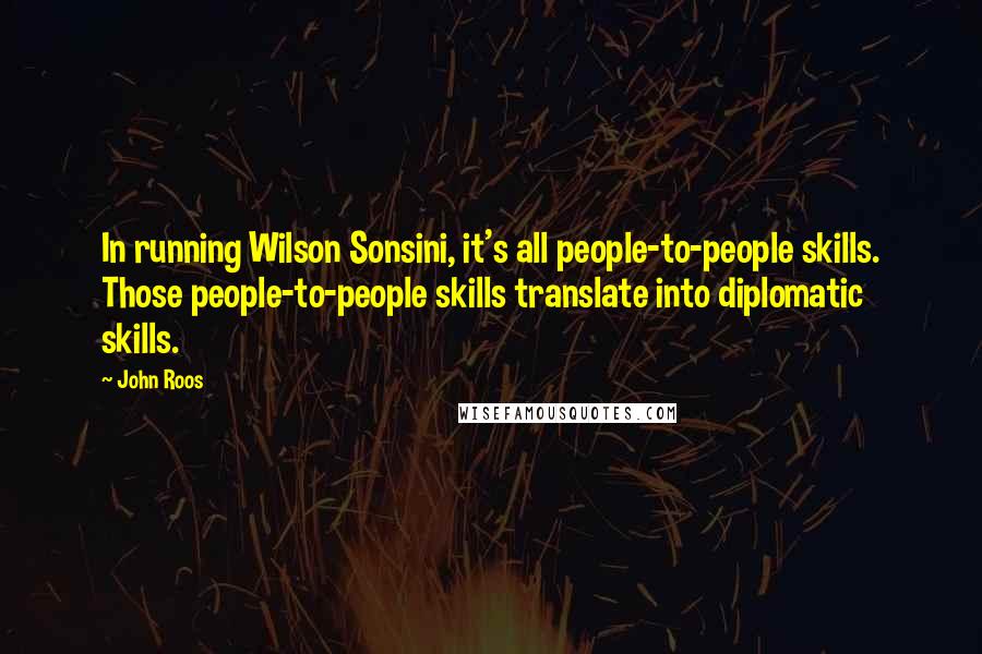 John Roos Quotes: In running Wilson Sonsini, it's all people-to-people skills. Those people-to-people skills translate into diplomatic skills.