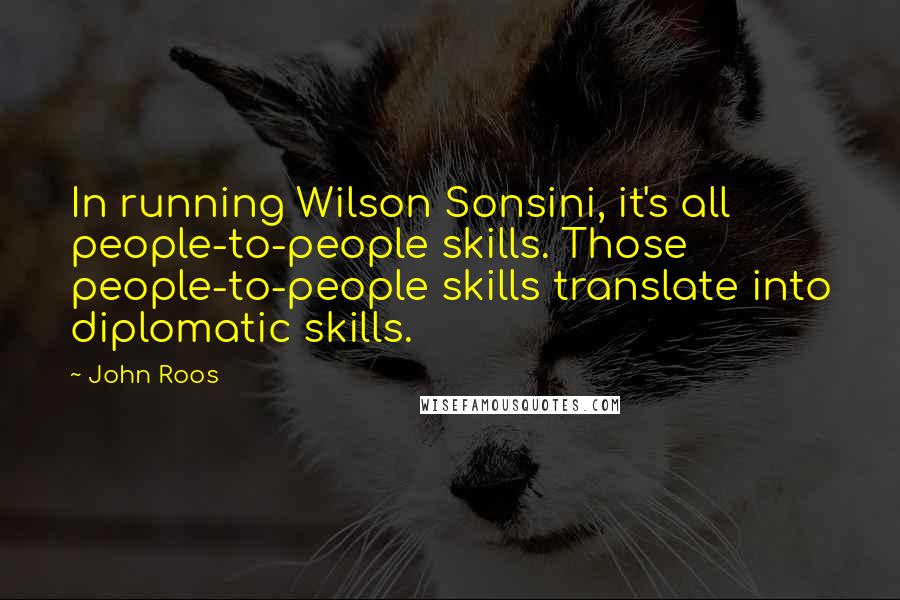 John Roos Quotes: In running Wilson Sonsini, it's all people-to-people skills. Those people-to-people skills translate into diplomatic skills.