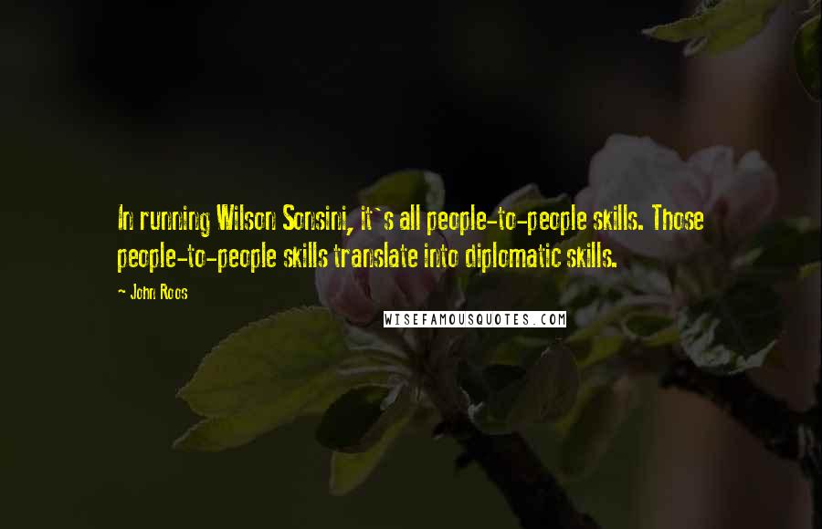 John Roos Quotes: In running Wilson Sonsini, it's all people-to-people skills. Those people-to-people skills translate into diplomatic skills.