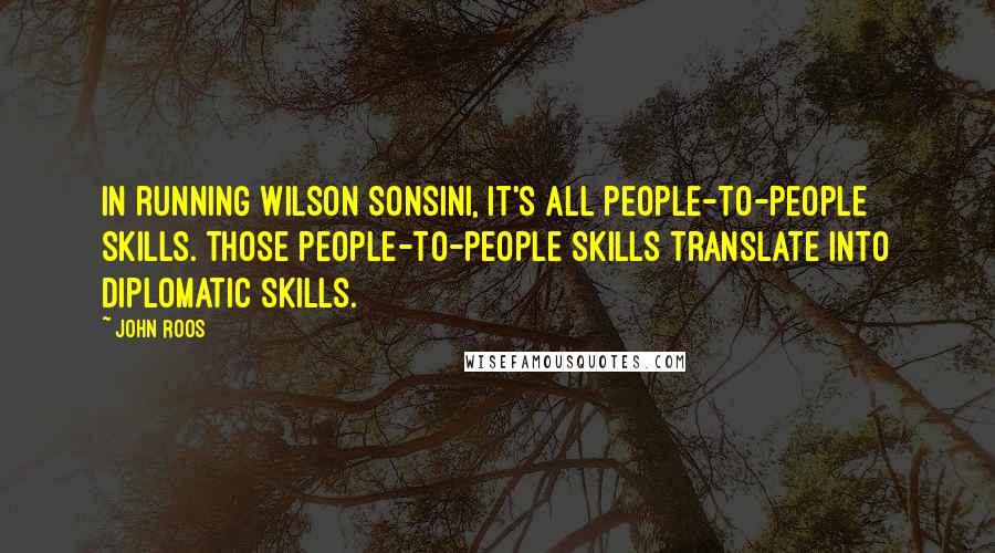 John Roos Quotes: In running Wilson Sonsini, it's all people-to-people skills. Those people-to-people skills translate into diplomatic skills.