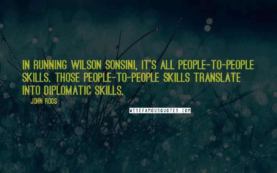 John Roos Quotes: In running Wilson Sonsini, it's all people-to-people skills. Those people-to-people skills translate into diplomatic skills.