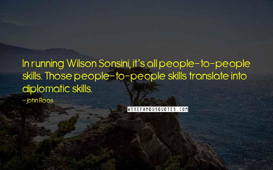 John Roos Quotes: In running Wilson Sonsini, it's all people-to-people skills. Those people-to-people skills translate into diplomatic skills.