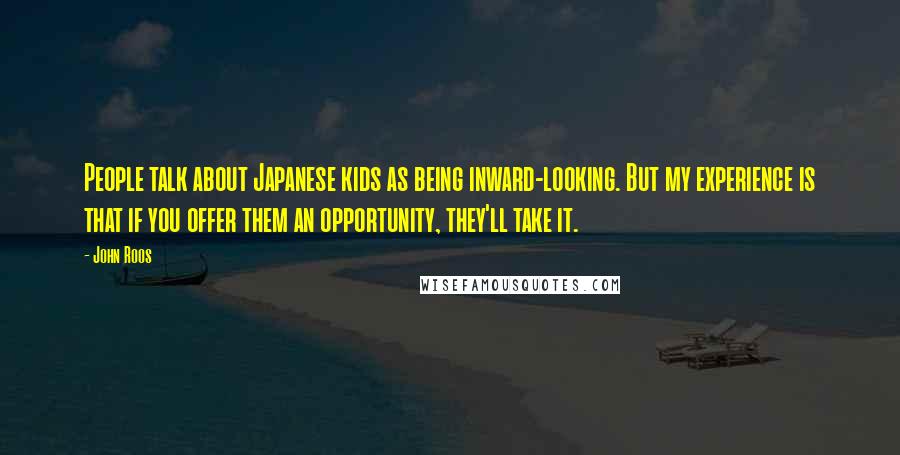 John Roos Quotes: People talk about Japanese kids as being inward-looking. But my experience is that if you offer them an opportunity, they'll take it.