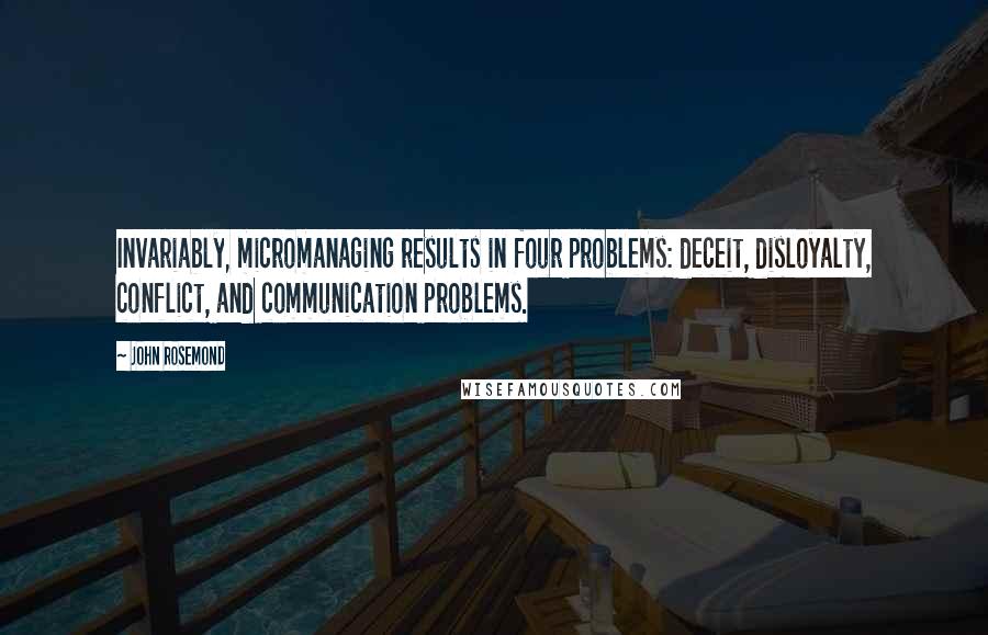 John Rosemond Quotes: Invariably, micromanaging results in four problems: deceit, disloyalty, conflict, and communication problems.