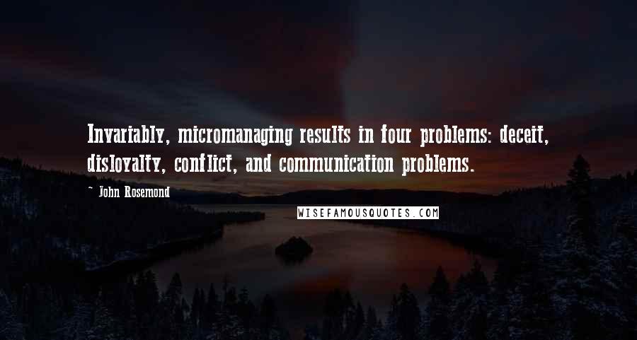 John Rosemond Quotes: Invariably, micromanaging results in four problems: deceit, disloyalty, conflict, and communication problems.