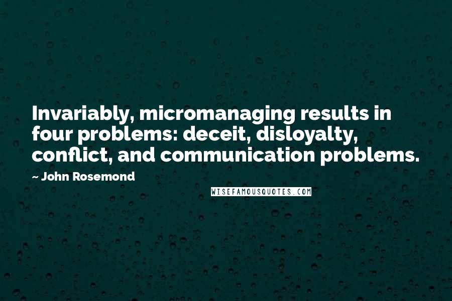 John Rosemond Quotes: Invariably, micromanaging results in four problems: deceit, disloyalty, conflict, and communication problems.