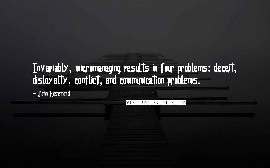 John Rosemond Quotes: Invariably, micromanaging results in four problems: deceit, disloyalty, conflict, and communication problems.