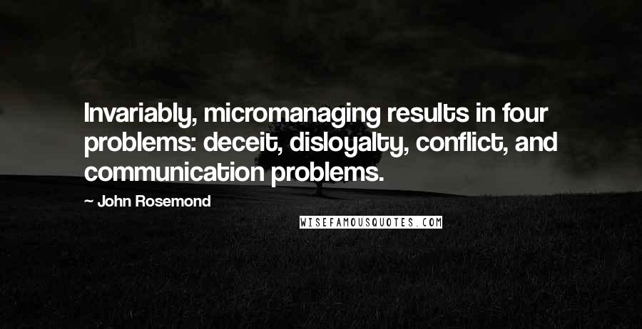 John Rosemond Quotes: Invariably, micromanaging results in four problems: deceit, disloyalty, conflict, and communication problems.