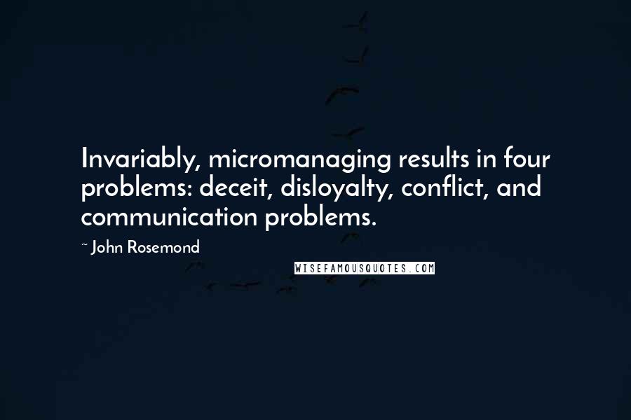 John Rosemond Quotes: Invariably, micromanaging results in four problems: deceit, disloyalty, conflict, and communication problems.