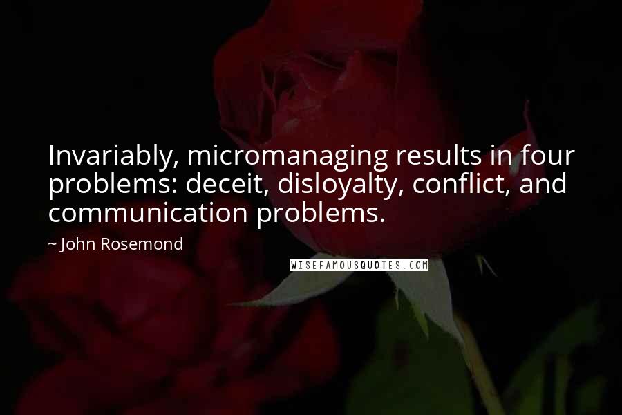 John Rosemond Quotes: Invariably, micromanaging results in four problems: deceit, disloyalty, conflict, and communication problems.