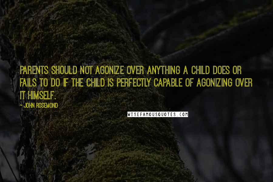 John Rosemond Quotes: Parents should not agonize over anything a child does or fails to do if the child is perfectly capable of agonizing over it himself.