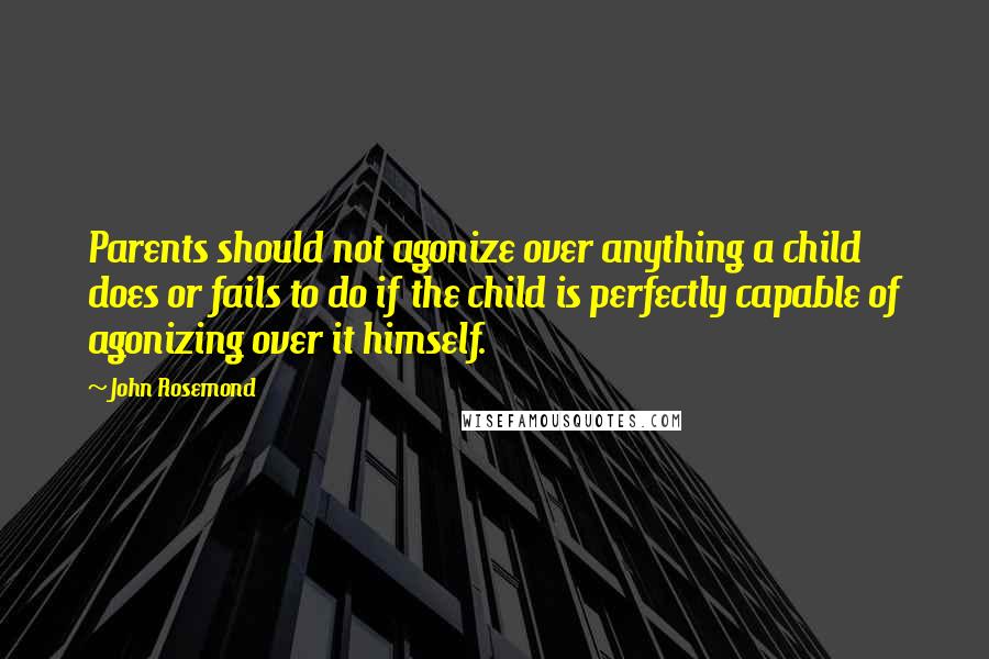 John Rosemond Quotes: Parents should not agonize over anything a child does or fails to do if the child is perfectly capable of agonizing over it himself.
