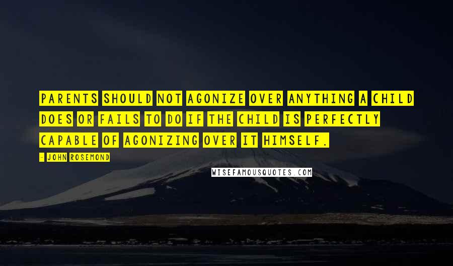 John Rosemond Quotes: Parents should not agonize over anything a child does or fails to do if the child is perfectly capable of agonizing over it himself.