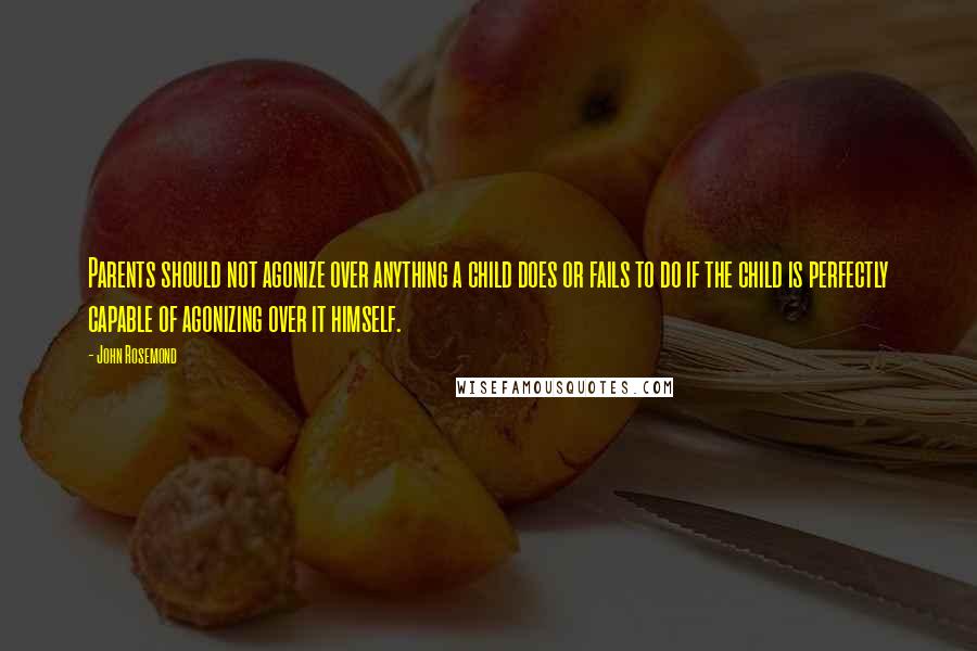 John Rosemond Quotes: Parents should not agonize over anything a child does or fails to do if the child is perfectly capable of agonizing over it himself.